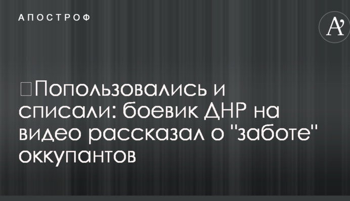 ​Покористувалися і списали: бойовик ДНР на відео розповів про 