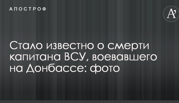 Стало відомо про смерть капітана ЗСУ, який воював на Донбасі: фото