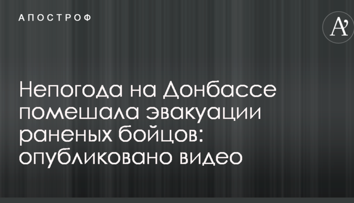 Непогода на Донбассе помешала эвакуации раненых бойцов: опубликовано видео
