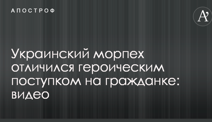Український морський піхотинець відзначився героїчним вчинком на гражданці: відео