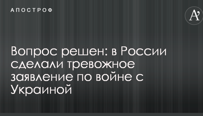 Питання вирішене: в Росії зробили тривожну заяву по війні з Україною