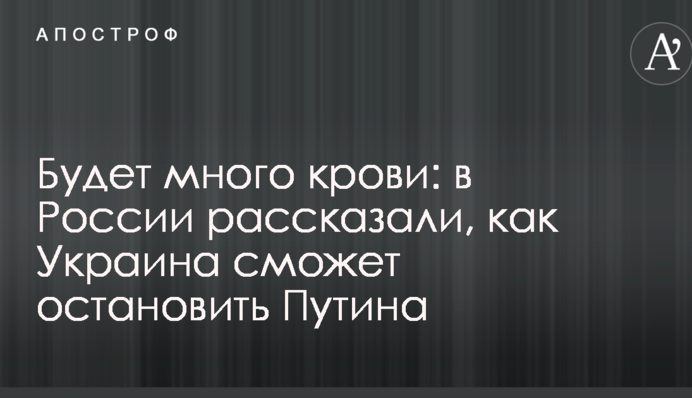 Буде багато крові: в Росії розповіли, як Україна зможе зупинити Путіна