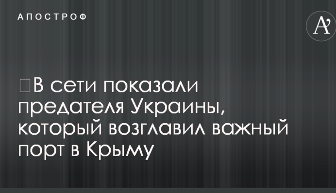 ​В сети показали предателя Украины, который возглавил важный порт в Крыму
