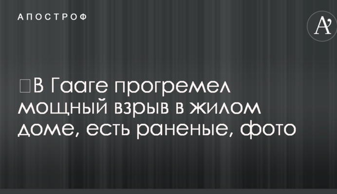 ​В Гааге прогремел мощный взрыв в жилом доме, есть раненые, фото