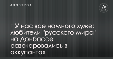 ​У нас все набагато гірше: любителі "русского міра" на Донбасі розчарувалися в окупантах