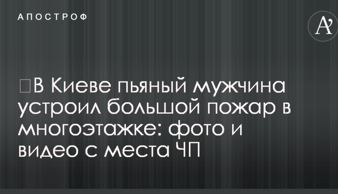 ​У Києві п'яний чоловік влаштував велику пожежу в багатоповерхівці: фото і відео з місця НП