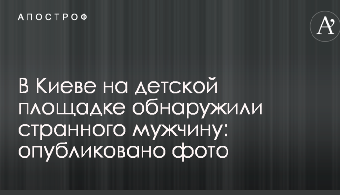 У Києві на дитячому майданчику виявили дивного чоловіка: опубліковано фото
