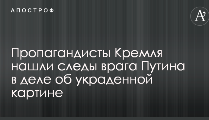 Пропагандисты Кремля нашли следы врага Путина в деле об украденной картине