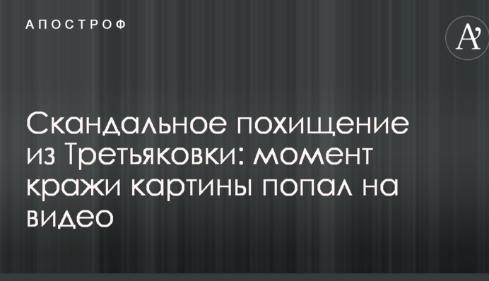 ​Скандальне викрадення з Третьяковки: момент крадіжки картини потрапив на відео