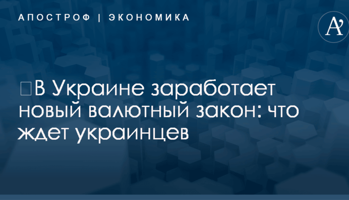​В Украине заработает новый валютный закон: что ждет украинцев