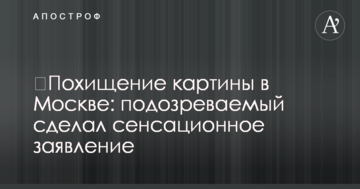 ​Викрадення картини в Москві: підозрюваний зробив сенсаційну заяву