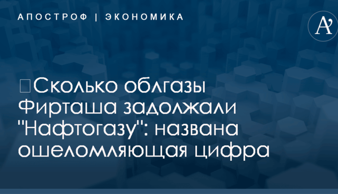 ​Сколько облгазы Фирташа задолжали 