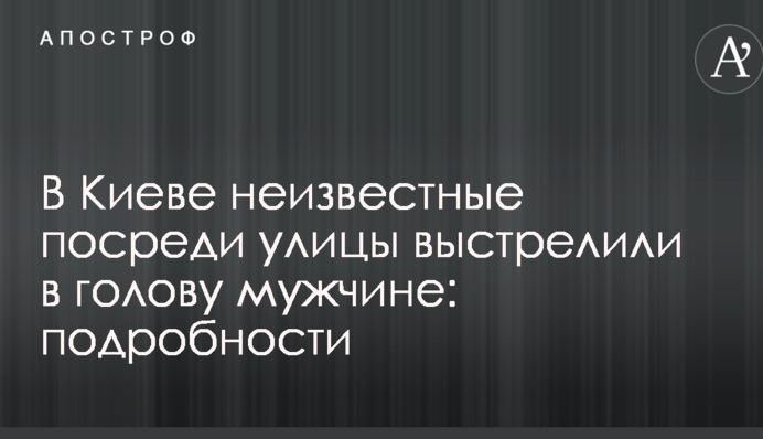 В Киеве неизвестные посреди улицы выстрелили в голову мужчине: подробности