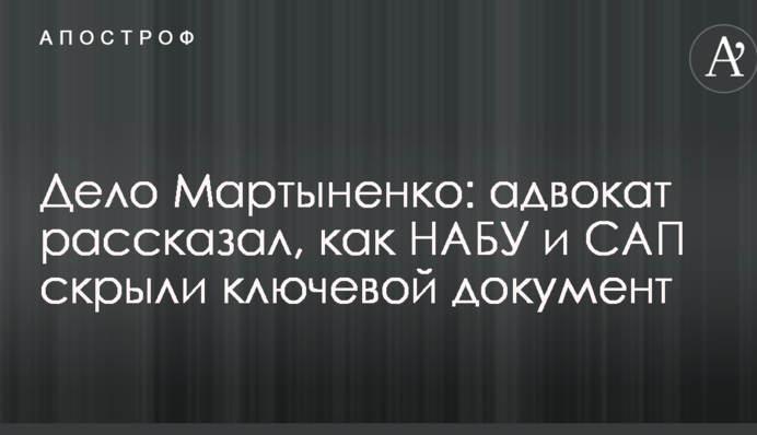 Справа Мартиненко: адвокат розповів, як НАБУ і САП приховали ключовий документ