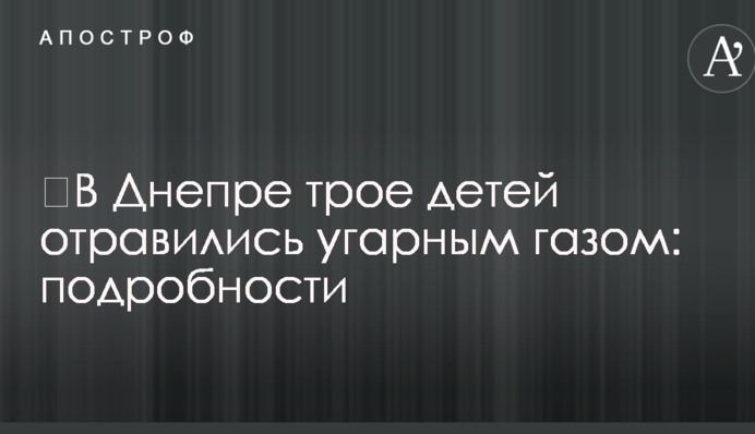​У Дніпрі троє дітей отруїлися чадним газом: подробиці
