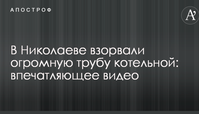 У Миколаєві підірвали величезну трубу котельні: вражаюче відео