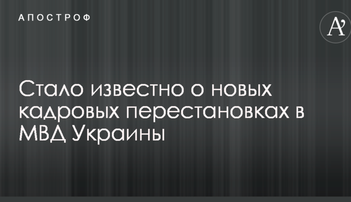 Стало відомо про нові кадрові перестановки в МВС України