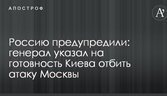 Россию предупредили: генерал указал на готовность Киева отбить атаку Москвы