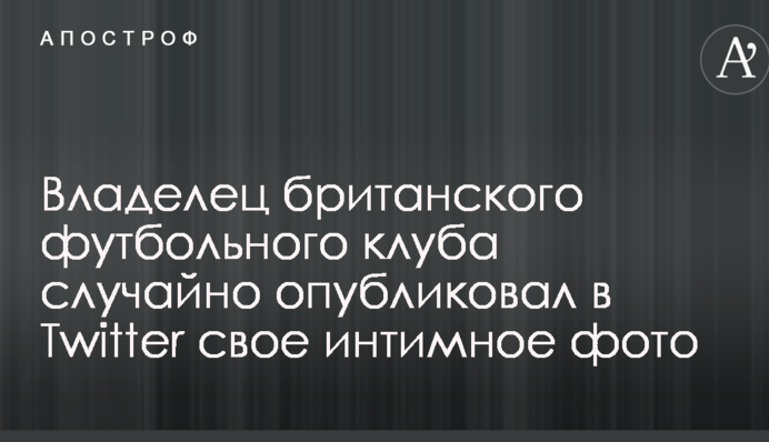 Владелец британского футбольного клуба случайно опубликовал в Twitter свое интимное фото