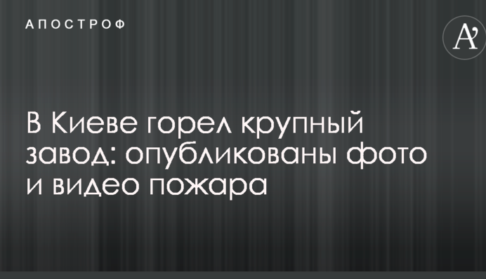 В Киеве горел крупный завод: опубликованы фото и видео пожара