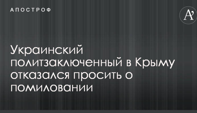 Украинский политзаключенный в Крыму отказался просить о помиловании