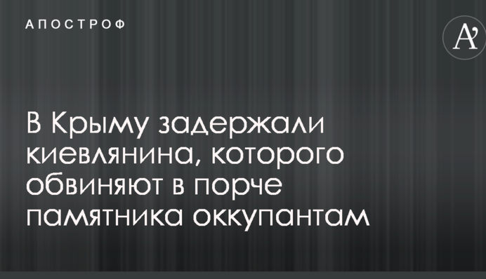 В Крыму задержали киевлянина, которого обвиняют в порче памятника оккупантам