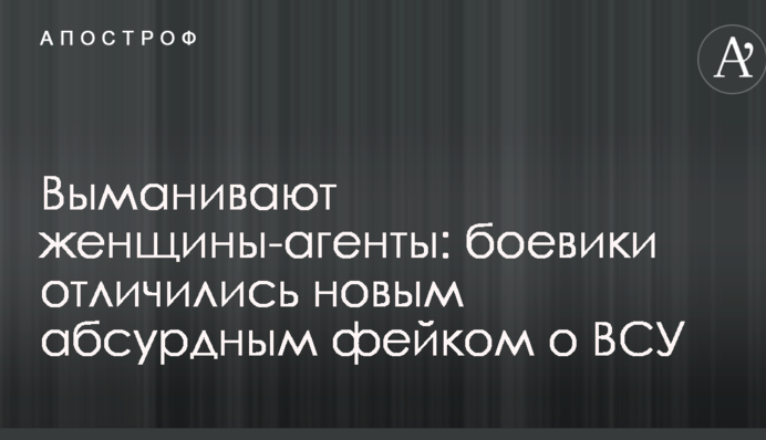 Выманивают женщины-агенты: боевики отличились новым абсурдным фейком о ВСУ