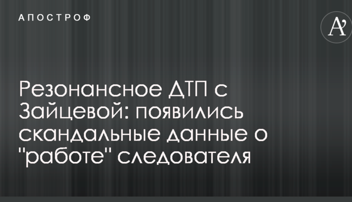 Резонансна ДТП з Зайцевою: з'явилися скандальні дані про "роботу" слідчого