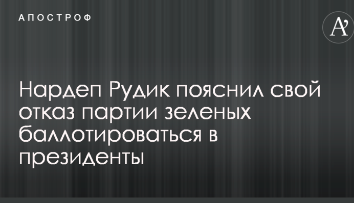 Нардеп Рудик пояснил свой отказ партии зеленых баллотироваться в президенты