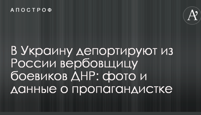 В Україну депортують з Росії вербувальницю бойовиків ДНР: фото і дані про пропагандистку