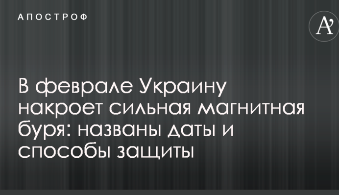В феврале Украину накроет сильная магнитная буря: названы даты и способы защиты