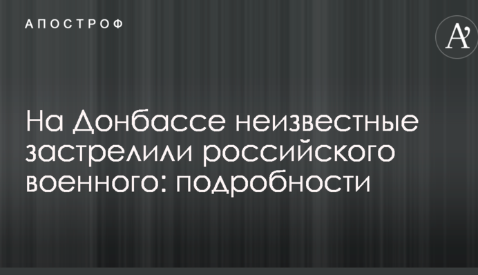 На Донбассе неизвестные застрелили российского военного: подробности