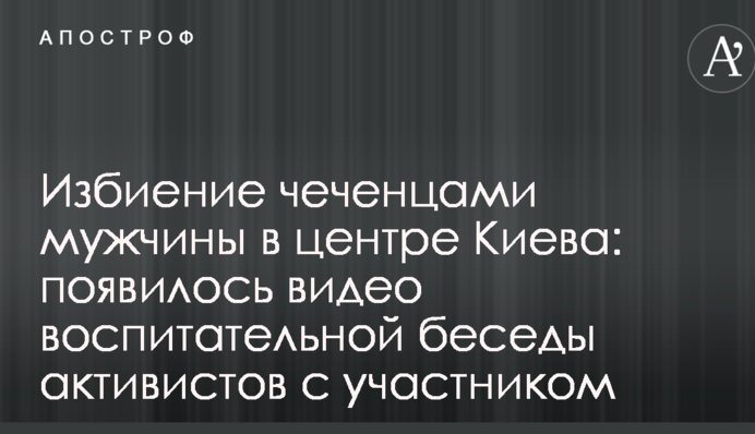 Избиение чеченцами мужчины в центре Киева: появилось видео воспитательной беседы активистов с участником
