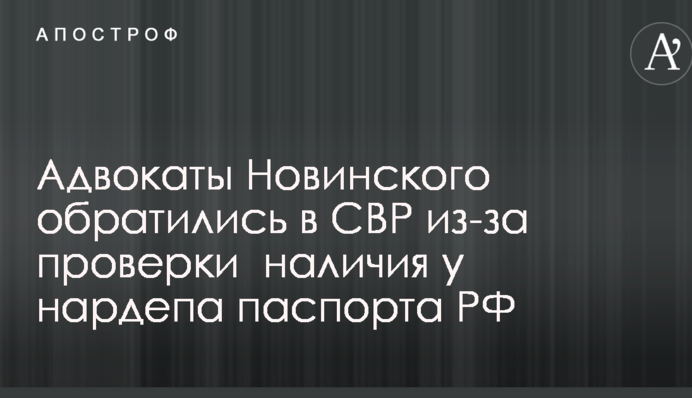 Адвокаты Новинского обратились в СВР из-за проверки  наличия у нардепа паспорта РФ