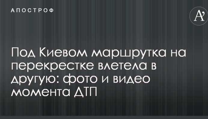 Під Києвом маршрутка на перехресті влетіла в іншу: фото і відео моменту ДТП
