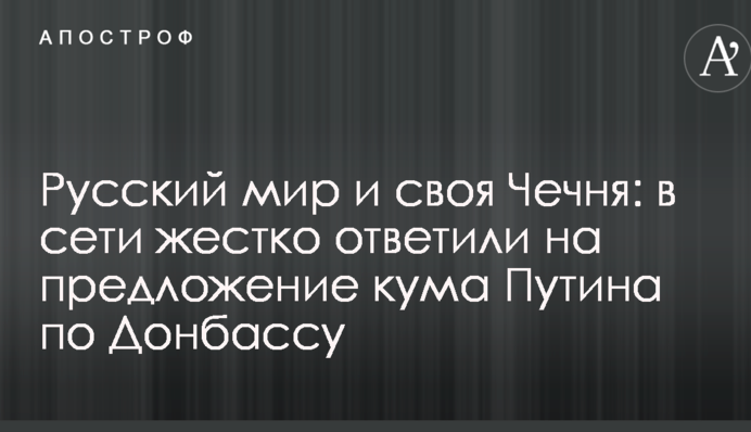 Русский мир і своя Чечня: в мережі жорстко відповіли на пропозицію кума Путіна по Донбасу