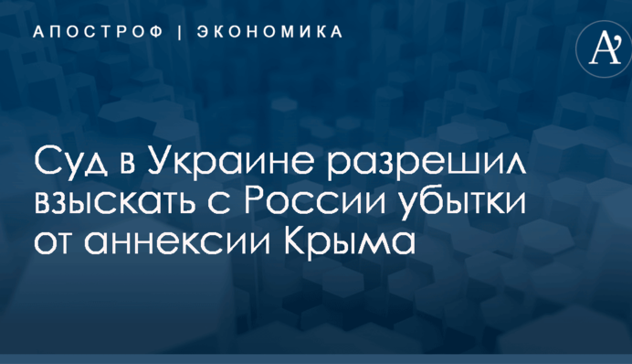 Суд в Украине разрешил взыскать с России убытки от аннексии Крыма