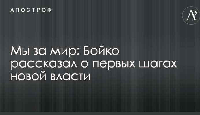 Мы за мир: Бойко рассказал о первых шагах новой власти