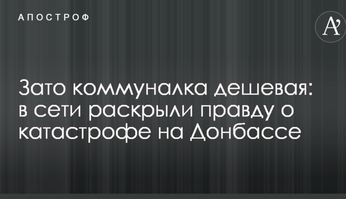 Зато коммуналка дешевая: в сети раскрыли правду о катастрофе на Донбассе