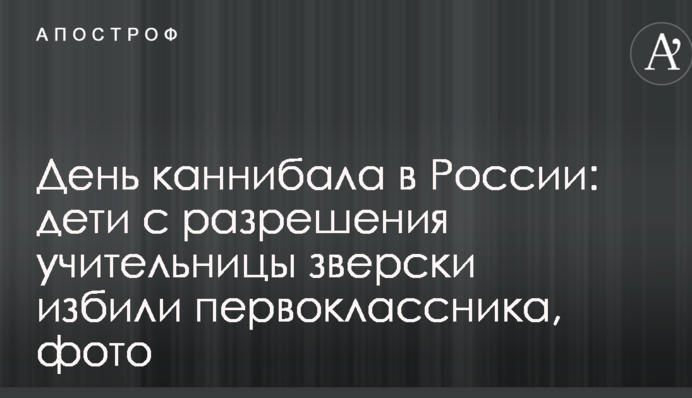 День каннибала в России: дети с разрешения учительницы зверски избили первоклассника, фото