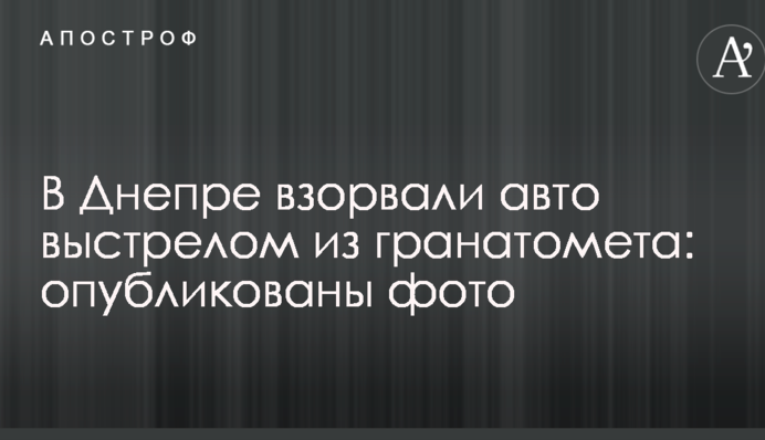 У Дніпрі підірвали авто пострілом з гранатомета: опубліковано фото