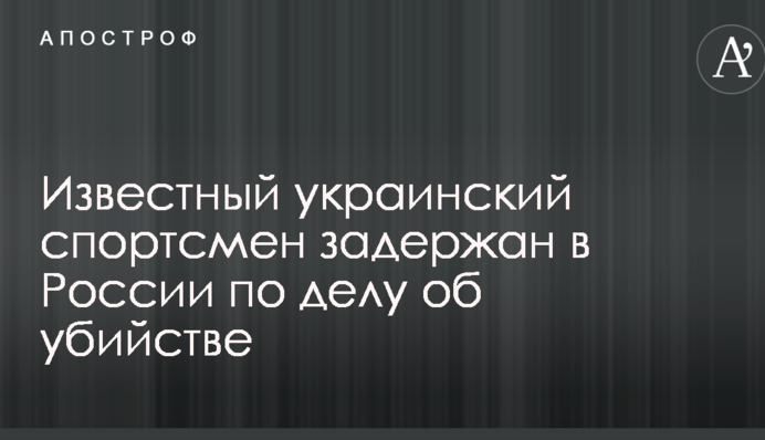 Известный украинский спортсмен задержан в России по делу об убийстве