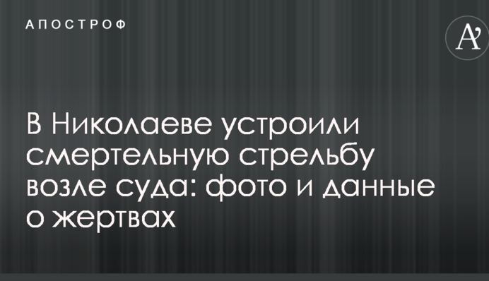 В Николаеве устроили смертельную стрельбу возле суда: фото и данные о жертвах
