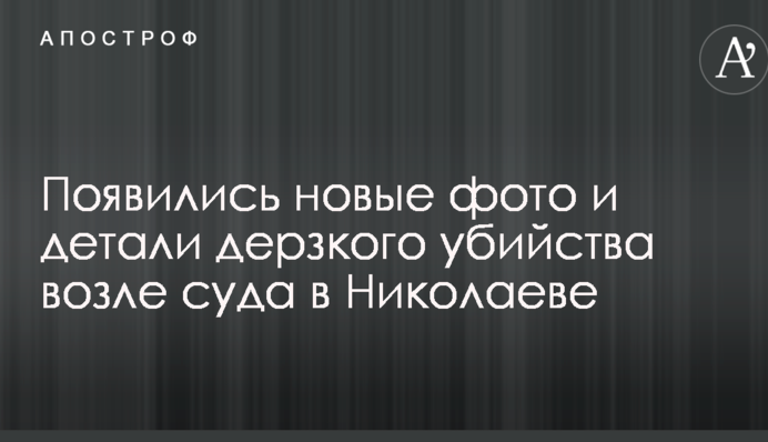 Появились новые фото и детали дерзкого убийства возле суда в Николаеве