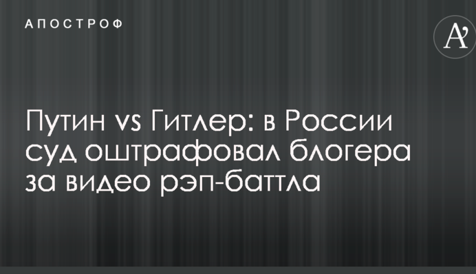 Путін vs Гітлер: в Росії суд оштрафував блогера за відео реп-баттла