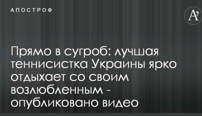Прямо в замет: найкраща тенісистка України яскраво відпочиває зі своїм коханим - опубліковано відео
