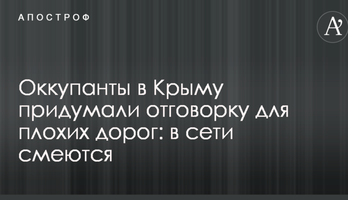 Оккупанты в Крыму придумали отговорку для плохих дорог: в сети смеются