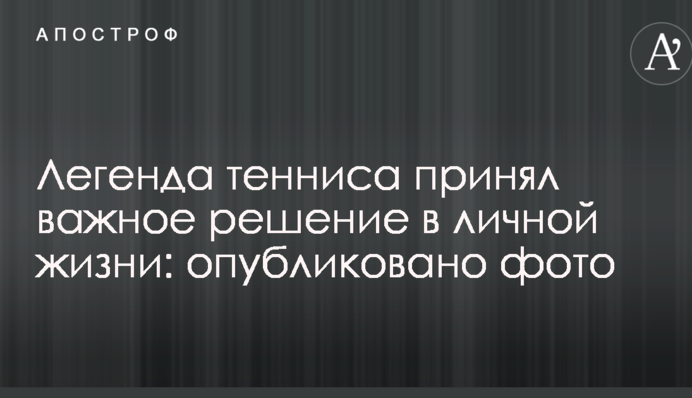 Легенда тенісу прийняв важливе рішення в особистому житті: опубліковано фото