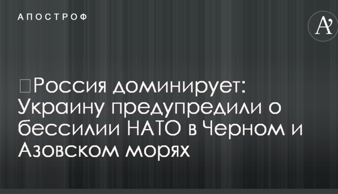 ​Россия доминирует: Украину предупредили о бессилии НАТО в Черном и Азовском морях