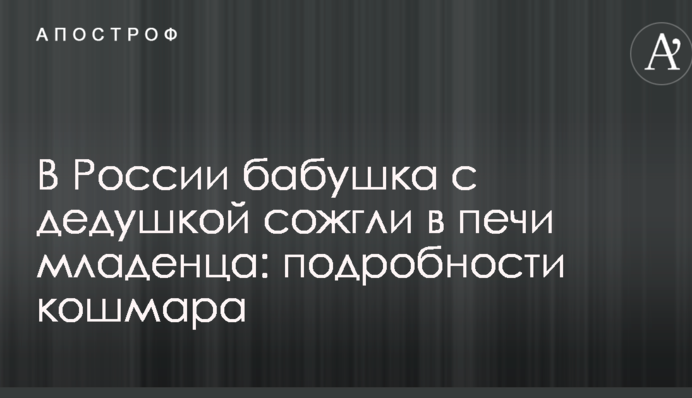 В России бабушка с дедушкой сожгли в печи младенца: подробности кошмара